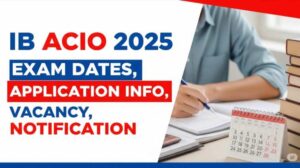 IB ACIO 2025 Exam Dates, Application Info, Vacancy, Notification