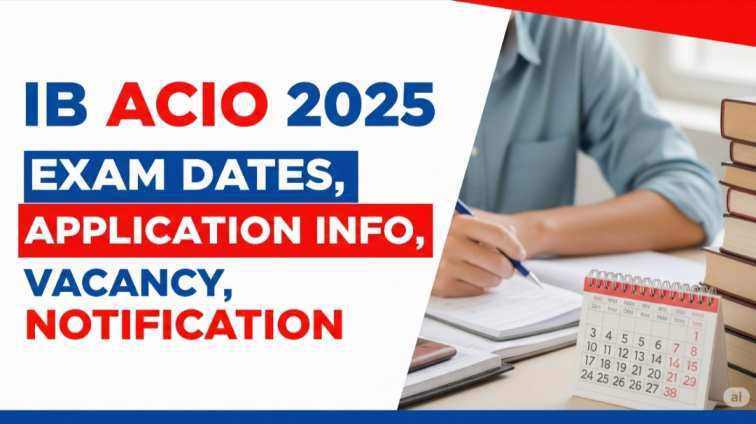 IB ACIO 2025 Exam Dates, Application Info, Vacancy, Notification